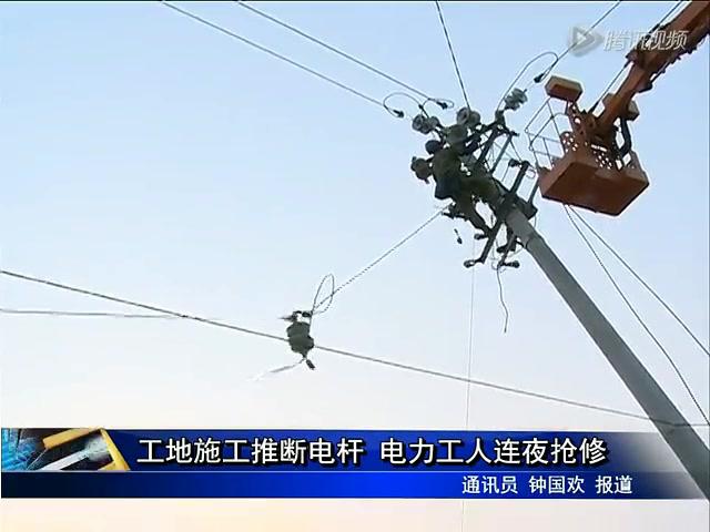 工地施工推斷電桿 電力工人連夜搶修