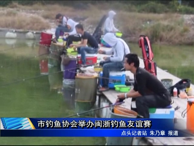 市釣魚(yú)協(xié)會(huì)舉辦閩浙釣魚(yú)友誼賽