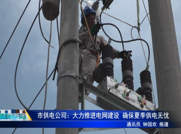 市供電公司：大力推進電網(wǎng)建設 確保夏季供電無憂