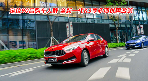 定位90后購(gòu)車(chē)人群 全新一代K3享多項(xiàng)優(yōu)惠政策