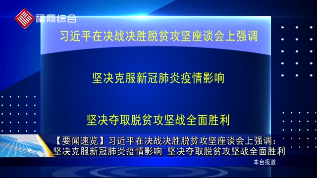 【要聞速覽】習(xí)近平在決戰(zhàn)決勝脫貧攻堅(jiān)座談會上強(qiáng)調(diào)：堅(jiān)決克服新冠肺炎疫情影響 堅(jiān)決奪取脫貧攻堅(jiān)戰(zhàn)全面勝利