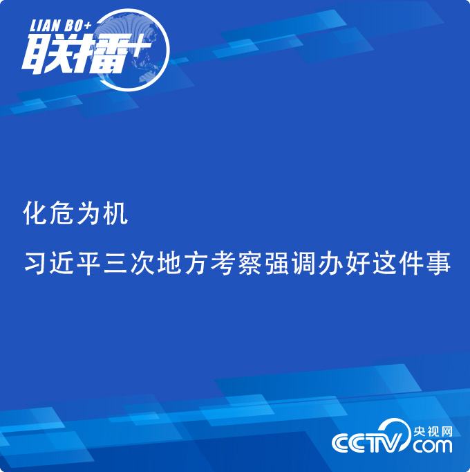 聯(lián)播+ | 化危為機(jī) 習(xí)近平三次地方考察強(qiáng)調(diào)辦好這件事