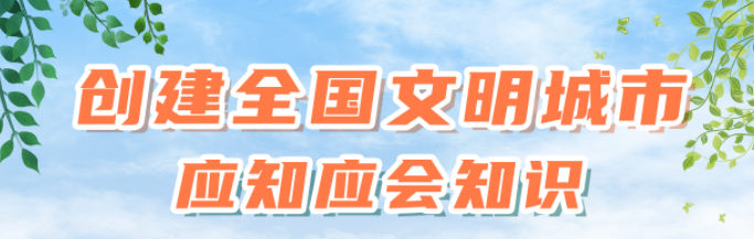 知識(shí)窗（六）創(chuàng)建全國(guó)文明城市需要市民哪些方面的支持？