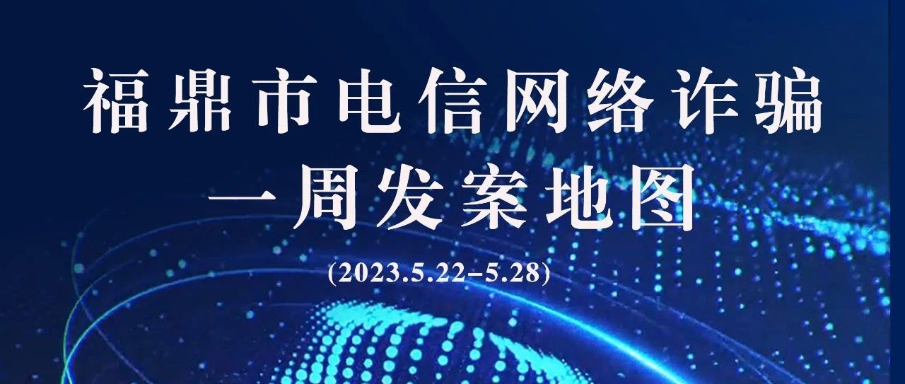 福鼎一周反詐地圖新鮮出爐，看看你所在的地區(qū)“紅”了嗎?