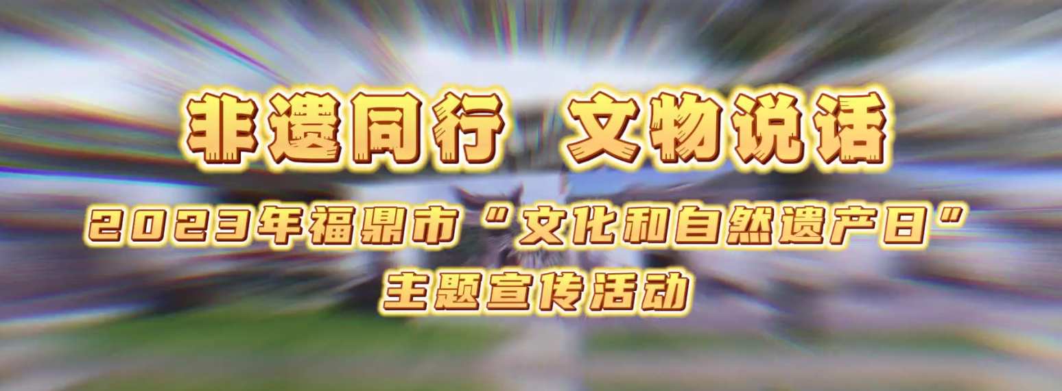 非遺同行·文物說話，2023年福鼎市“文化和自然遺產(chǎn)日”主題宣傳活動